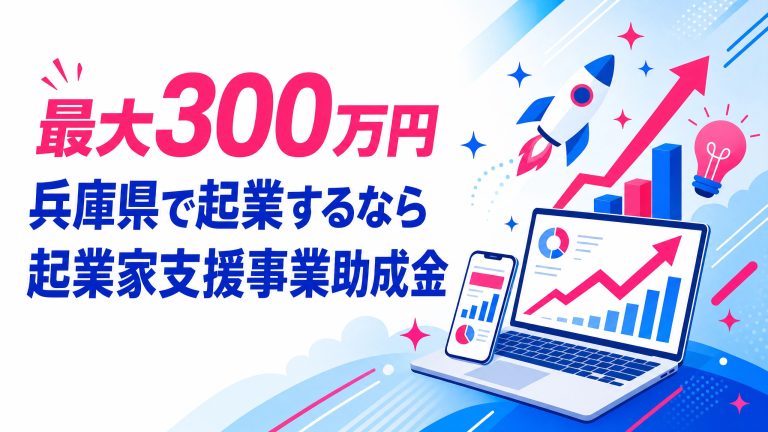 最大300万円！兵庫県で起業するなら絶対に外せない「起業家支援事業助成金」